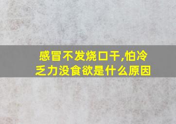 感冒不发烧口干,怕冷 乏力没食欲是什么原因